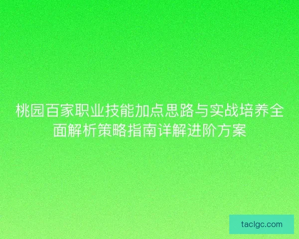 桃园百家职业技能加点思路与实战培养全面解析策略指南详解进阶方案